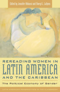Title: Rereading Women in Latin America and the Caribbean: The Political Economy of Gender / Edition 1, Author: Jennifer Abbassi