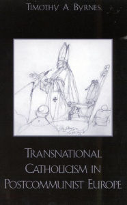 Title: Transnational Catholicism in Post-Communist Europe, Author: Timothy A. Byrnes