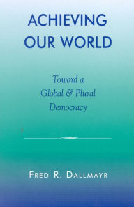 Title: Achieving Our World: Toward a Global and Plural Democracy, Author: Fred Dallmayr