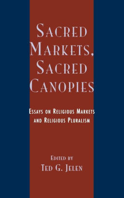 Sacred Markets, Sacred Canopies: Essays on Religious Markets and Religious Pluralism