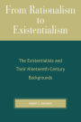 From Rationalism to Existentialism: The Existentialists and Their Nineteenth-Century Backgrounds / Edition 2