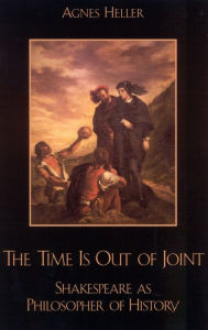 Title: The Time Is Out of Joint: Shakespeare as Philosopher of History, Author: Agnes Heller Professor Emeritus