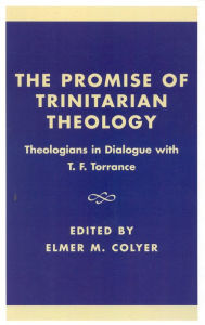 Title: The Promise of Trinitarian Theology: Theologians in Dialogue with T. F. Torrance, Author: Elmer M. Colyer