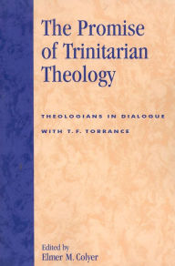 Title: The Promise of Trinitarian Theology: Theologians in Dialogue with T. F. Torrance, Author: Elmer M. Colyer