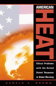 Title: American Heat: Ethical Problems with the United States' Response to Global Warming / Edition 1, Author: Donald A. Brown