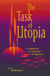 Title: Task of Utopia: A Pragmatist and Feminist Perspective / Edition 1, Author: Erin McKenna