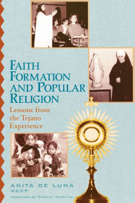 Title: Faith Formation and Popular Religion: Lessons from the Tejano Experience, Author: Anita de Luna
