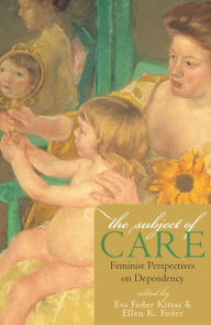 Title: The Subject of Care: Feminist Perspectives on Dependency / Edition 392, Author: Eva Feder Kittay