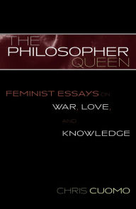 Title: The Philosopher Queen: Feminist Essays on War, Love, and Knowledge, Author: Chris  Cuomo