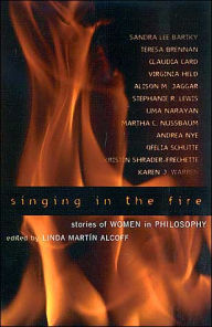 Title: Singing in the Fire: Stories of Women in Philosophy / Edition 192, Author: Linda Martín Alcoff Hunter College