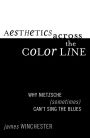 Aesthetics Across the Color Line: Why Nietzsche (Sometimes) Can't Sing the Blues