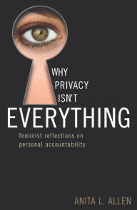 Title: Why Privacy Isn't Everything: Feminist Reflections on Personal Accountability / Edition 1, Author: Anita L. Allen University of Pennsylvania