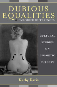 Title: Dubious Equalities and Embodied Differences: Cultural Studies on Cosmetic Surgery / Edition 176, Author: Kathy Davis