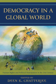 Title: Democracy in a Global World: Human Rights and Political Participation in the 21st Century / Edition 1, Author: Deen K. Chatterjee