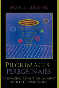 Title: Pilgrimages/Peregrinajes: Theorizing Coalition Against Multiple Oppressions / Edition 1, Author: María Lugones