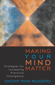 Title: Making Your Mind Matter: Strategies for Increasing Practical Intelligence / Edition 1, Author: Vincent Ryan Ruggiero author of Making Your Mind Matter