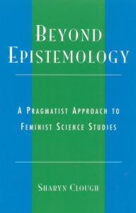 Title: Beyond Epistemology: A Pragmatist Approach to Feminist Science Studies, Author: Sharyn Clough