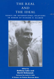 Title: The Real and the Ideal: Essays on International Relations in Honor of Richard H. Ullman, Author: Anthony Lake