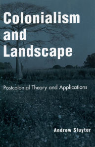 Title: Colonialism and Landscape: Postcolonial Theory and Applications, Author: Andrew Sluyter