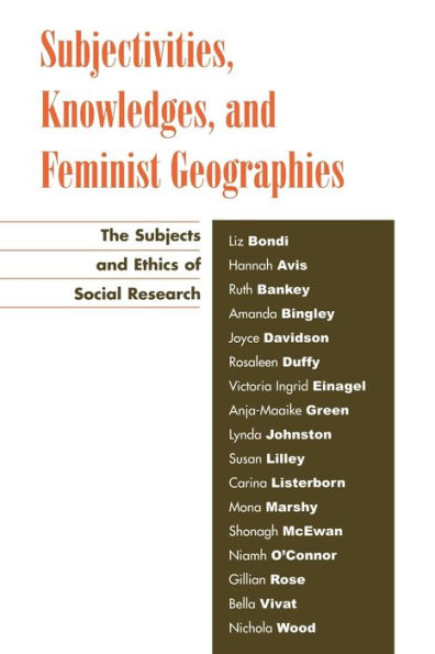 Subjectivities, Knowledges, and Feminist Geographies: The Subjects and Ethics of Social Research