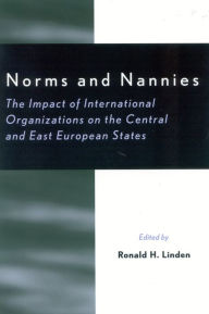 Title: Norms and Nannies: The Impact of International Organizations on the Central and East European States, Author: Ronald H. Linden professor emeritus