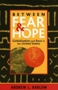 Title: Between Fear and Hope: Globalization and Race in the United States / Edition 1, Author: Andrew L. Barlow