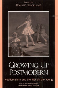 Title: Growing Up Postmodern: Neoliberalism and the War on the Young, Author: Ronald Strickland