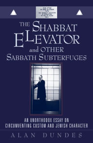 Title: The Shabbat Elevator and other Sabbath Subterfuges: An Unorthodox Essay on Circumventing Custom and Jewish Character / Edition 216, Author: Alan Dundes University of California