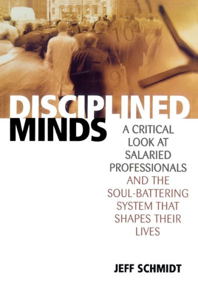 Disciplined Minds: A Critical Look at Salaried Professionals and the Soul-battering System That Shapes Their Lives / Edition 1