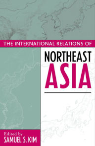 Title: The International Relations of Northeast Asia / Edition 1, Author: Samuel S. Kim