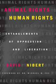 Title: Animal Rights/Human Rights: Entanglements of Oppression and Liberation / Edition 1, Author: David Nibert