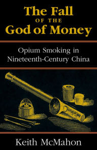 Title: The Fall of the God of Money: Opium Smoking in Nineteenth-Century China, Author: Keith McMahon