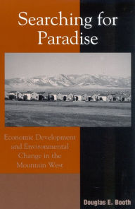 Title: Searching for Paradise: Economic Development and Environmental Change in the Mountain West / Edition 288, Author: Douglas E. Booth