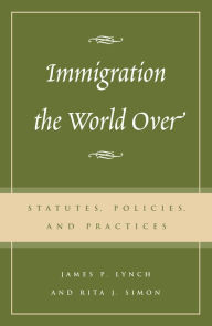 Title: Immigration the World Over: Statutes, Policies, and Practices, Author: James P. Lynch