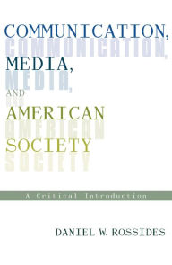 Title: Communication, Media, and American Society: A Critical Introduction / Edition 1, Author: Daniel W. Rossides