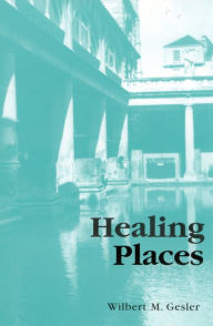 Title: Healing Places / Edition 1, Author: Wilbert M. Gesler University of North Carol