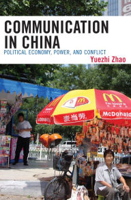 Title: Communication in China: Political Economy, Power, and Conflict / Edition 1, Author: Yuezhi Zhao Author of Communication in China: Political Economy