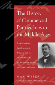 Title: The History of Commercial Partnerships in the Middle Ages: The First Complete English Edition of Weber's Prelude to The Protestant Ethic and the Spirit of Capitalism and Economy and Society / Edition 216, Author: Max Weber