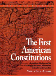 Title: The First American Constitutions: Republican Ideology and the Making of the State Constitutions in the Revolutionary Era, Author: Willi Paul Adams