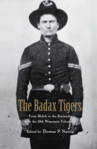Title: The Badax Tigers: From Shiloh to the Surrender with the 18th Wisconsin Volunteers, Author: Thomas P. Nanzig