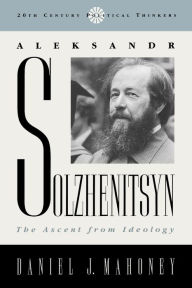 Title: Aleksandr Solzhenitsyn: The Ascent from Ideology / Edition 200, Author: Daniel J. Mahoney