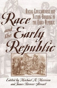 Title: Race and the Early Republic: Racial Consciousness and Nation-Building in the Early Republic, Author: Michael A. Morrison