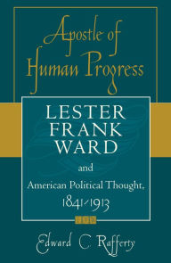 Title: Apostle of Human Progress: Lester Frank Ward and American Political Thought, 1841-1913, Author: Edward C. Rafferty