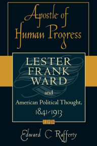 Title: Apostle of Human Progress: Lester Frank Ward and American Political Thought, 1841-1913, Author: Edward C. Rafferty