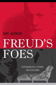 Title: Freud's Foes: Psychoanalysis, Science, and Resistance, Author: Kurt  Jacobsen