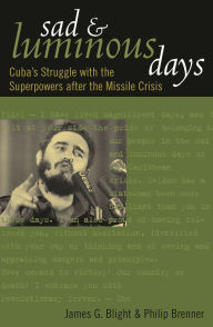 Title: Sad and Luminous Days: Cuba's Struggle with the Superpowers after the Missile Crisis, Author: James G. Blight