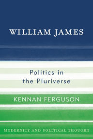 Title: William James: Politics in the Pluriverse, Author: Kennan Ferguson University of Wisconsin-Milwaukee
