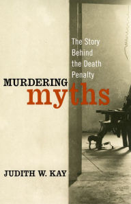 Title: Murdering Myths: The Story Behind the Death Penalty, Author: Judith W. Kay