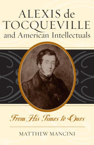 Title: Alexis de Tocqueville and American Intellectuals: From His Times to Ours, Author: Matthew Mancini