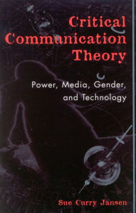 Title: Critical Communication Theory: Power, Media, Gender, and Technology / Edition 1, Author: Sue Curry Jansen